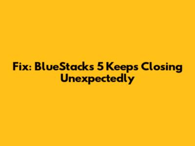 Fix: BlueStacks 5 Keeps Closing Unexpectedly