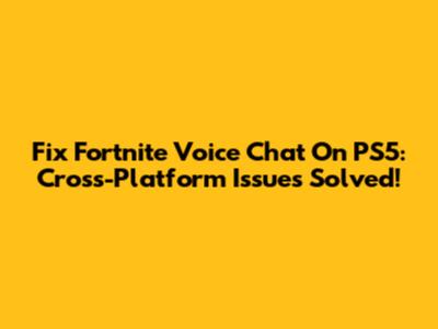 Fix Fortnite Voice Chat On PS5: Cross-Platform Issues Solved!