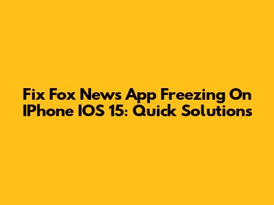 Fix Fox News App Freezing On IPhone IOS 15: Quick Solutions