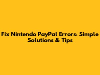 Fix Nintendo PayPal Errors: Simple Solutions & Tips