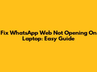 Fix WhatsApp Web Not Opening On Laptop: Easy Guide