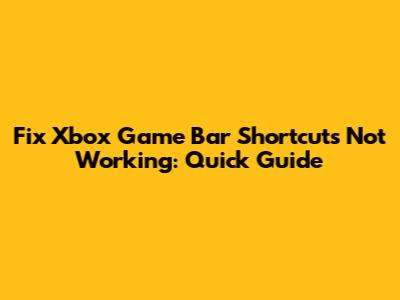 Fix Xbox Game Bar Shortcuts Not Working: Quick Guide