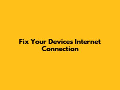 Fix Your Device's Internet Connection