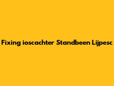 Fixing 'ioscachter Standbeen Lijpesc'
