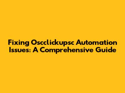 Fixing Oscclickupsc Automation Issues: A Comprehensive Guide
