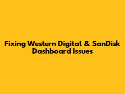 Fixing Western Digital & SanDisk Dashboard Issues