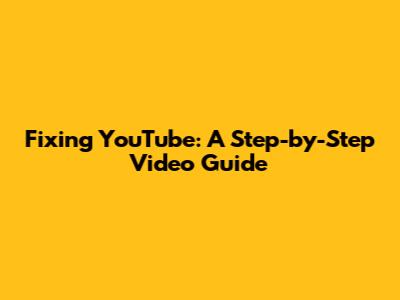 Fixing YouTube: A Step-by-Step Video Guide