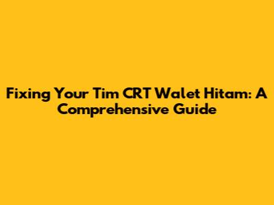 Fixing Your 'Tim CRT Walet Hitam': A Comprehensive Guide