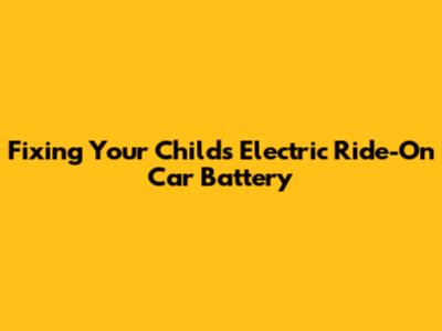 Fixing Your Child's Electric Ride-On Car Battery