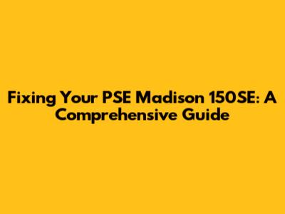 Fixing Your PSE Madison 150SE: A Comprehensive Guide