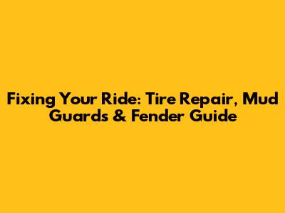 Fixing Your Ride: Tire Repair, Mud Guards & Fender Guide