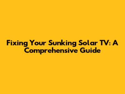 Fixing Your Sunking Solar TV: A Comprehensive Guide