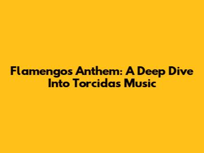 Flamengo's Anthem: A Deep Dive Into Torcida's Music