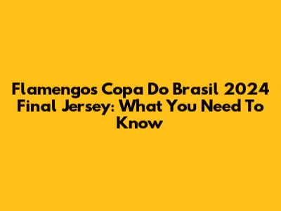 Flamengo's Copa Do Brasil 2024 Final Jersey: What You Need To Know