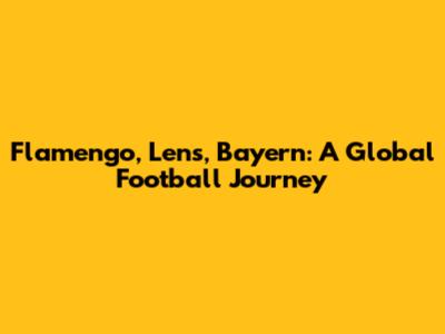 Flamengo, Lens, Bayern: A Global Football Journey