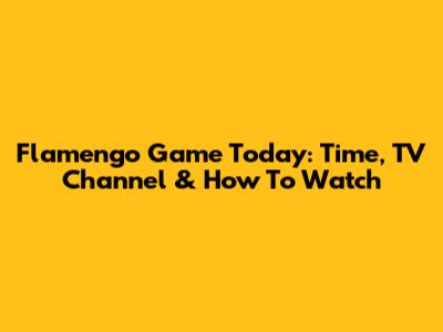 Flamengo Game Today: Time, TV Channel & How To Watch