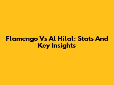 Flamengo Vs Al Hilal: Stats And Key Insights