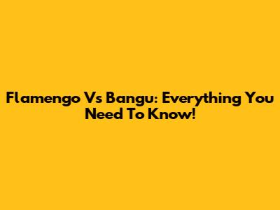 Flamengo Vs Bangu: Everything You Need To Know!