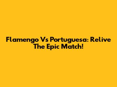 Flamengo Vs Portuguesa: Relive The Epic Match!