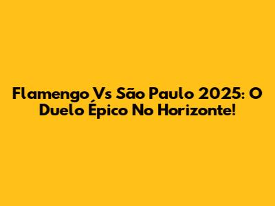Flamengo Vs São Paulo 2025: O Duelo Épico No Horizonte!