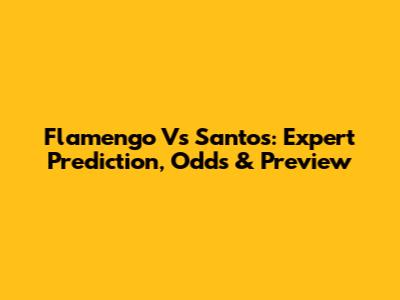 Flamengo Vs Santos: Expert Prediction, Odds & Preview