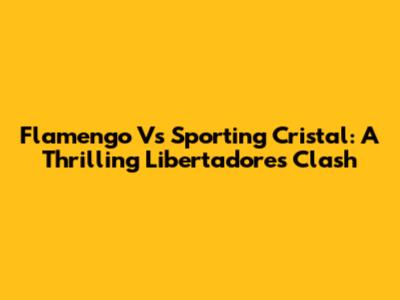 Flamengo Vs Sporting Cristal: A Thrilling Libertadores Clash