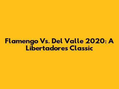 Flamengo Vs. Del Valle 2020: A Libertadores Classic