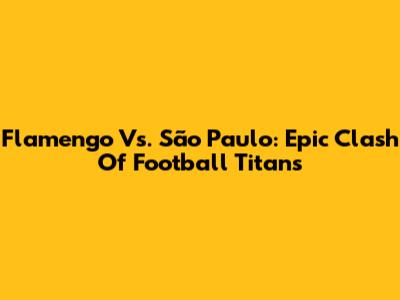 Flamengo Vs. São Paulo: Epic Clash Of Football Titans