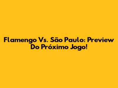 Flamengo Vs. São Paulo: Preview Do Próximo Jogo!