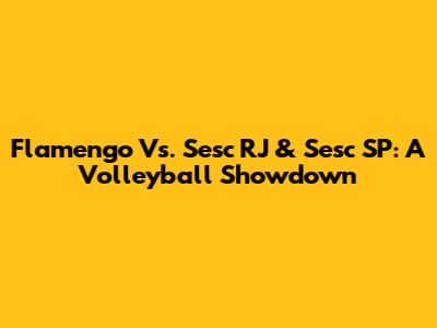 Flamengo Vs. Sesc RJ & Sesc SP: A Volleyball Showdown