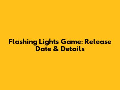 Flashing Lights Game: Release Date & Details