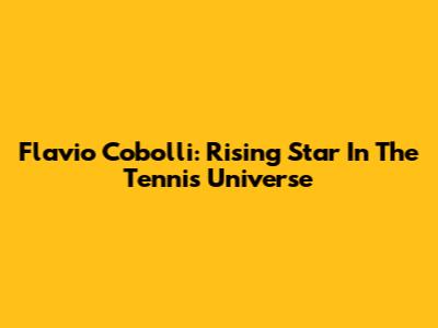 Flavio Cobolli: Rising Star In The Tennis Universe