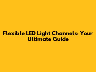 Flexible LED Light Channels: Your Ultimate Guide