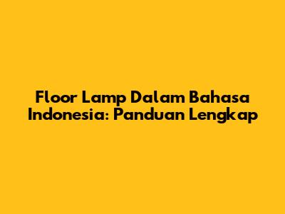 Floor Lamp Dalam Bahasa Indonesia: Panduan Lengkap