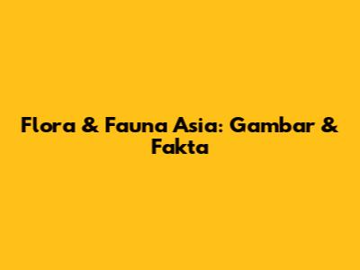 Flora & Fauna Asia: Gambar & Fakta