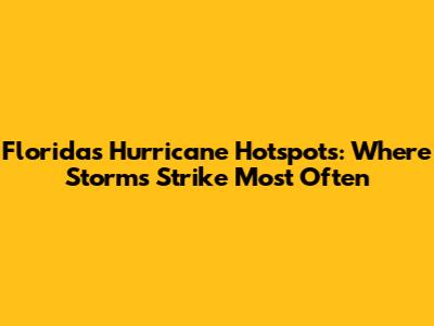 Florida's Hurricane Hotspots: Where Storms Strike Most Often