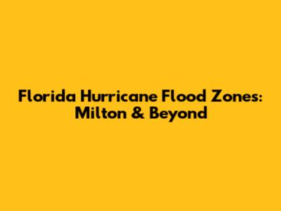 Florida Hurricane Flood Zones: Milton & Beyond