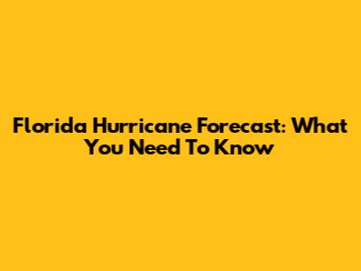 Florida Hurricane Forecast: What You Need To Know