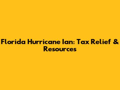 Florida Hurricane Ian: Tax Relief & Resources