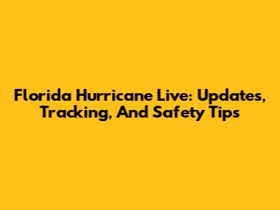 Florida Hurricane Live: Updates, Tracking, And Safety Tips