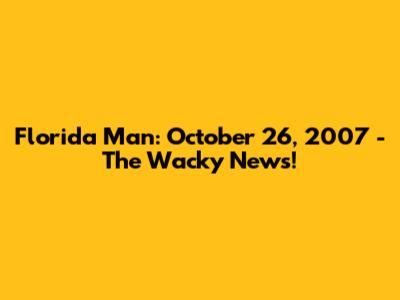 Florida Man: October 26, 2007 - The Wacky News!