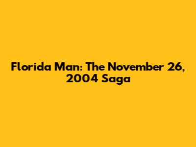 Florida Man: The November 26, 2004 Saga