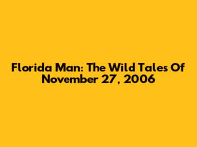 Florida Man: The Wild Tales Of November 27, 2006