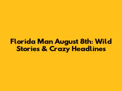 Florida Man August 8th: Wild Stories & Crazy Headlines