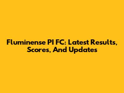 Fluminense PI FC: Latest Results, Scores, And Updates
