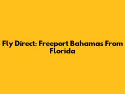 Fly Direct: Freeport Bahamas From Florida