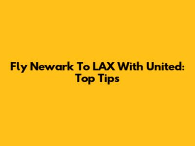 Fly Newark To LAX With United: Top Tips