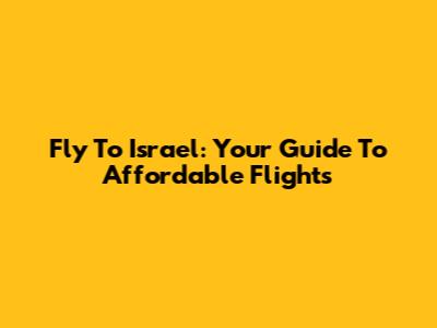 Fly To Israel: Your Guide To Affordable Flights