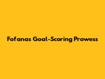 Fofana's Goal-Scoring Prowess