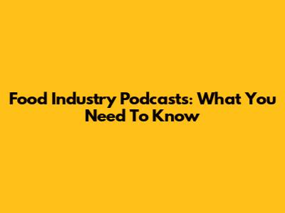 Food Industry Podcasts: What You Need To Know